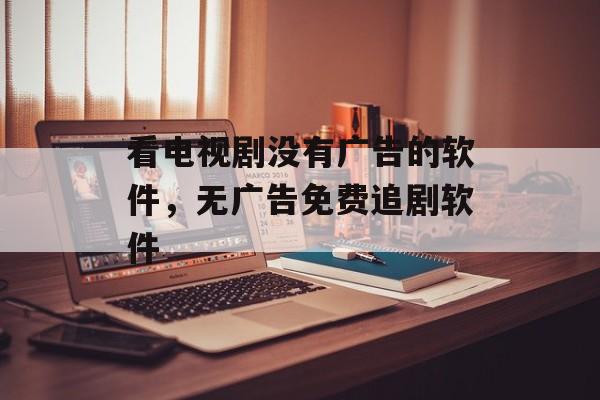 看电视剧没有广告的软件，无广告免费追剧软件-第1张图片-