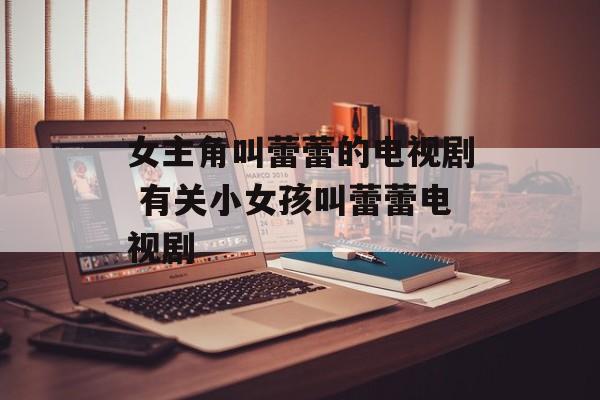 女主角叫蕾蕾的电视剧 有关小女孩叫蕾蕾电视剧-第1张图片-