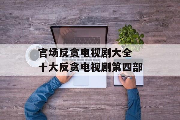 官场反贪电视剧大全 十大反贪电视剧第四部-第1张图片-