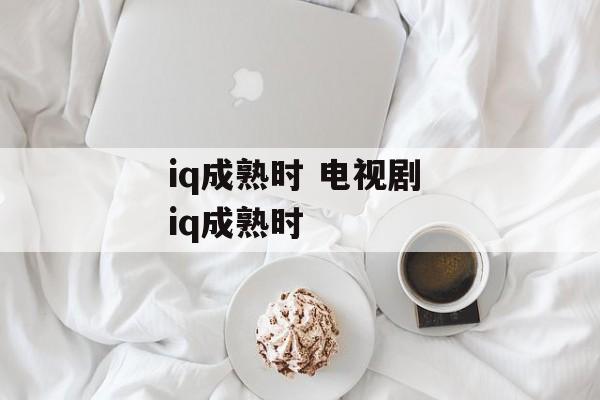 iq成熟时 电视剧 iq成熟时-第1张图片-