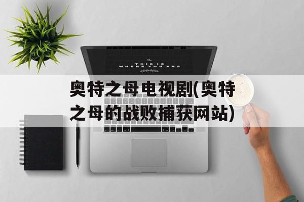 奥特之母电视剧(奥特之母的战败捕获网站)-第1张图片-