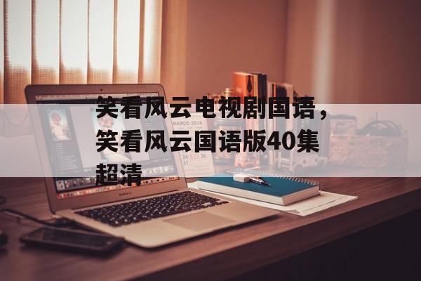 笑看风云电视剧国语，笑看风云国语版40集超清-第1张图片-