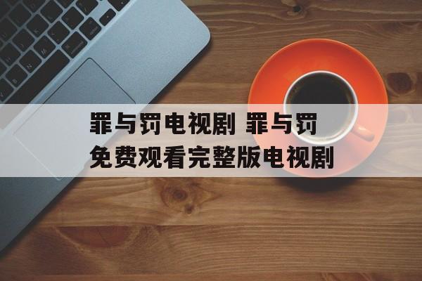罪与罚电视剧 罪与罚免费观看完整版电视剧-第1张图片-
