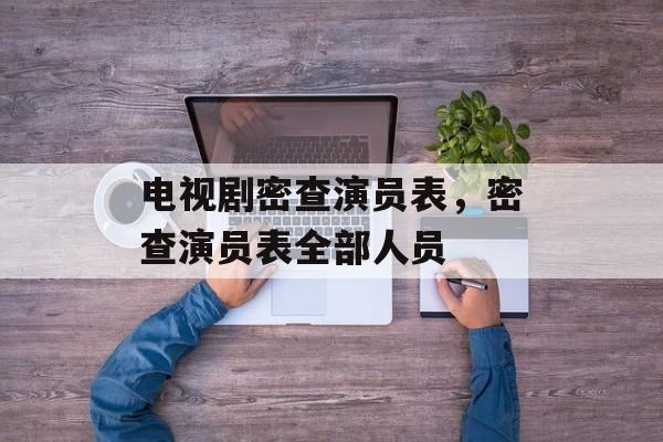 电视剧密查演员表，密查演员表全部人员-第1张图片-