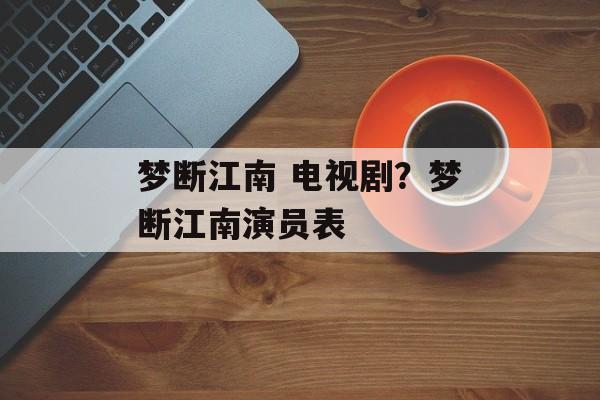 梦断江南 电视剧？梦断江南演员表-第1张图片-