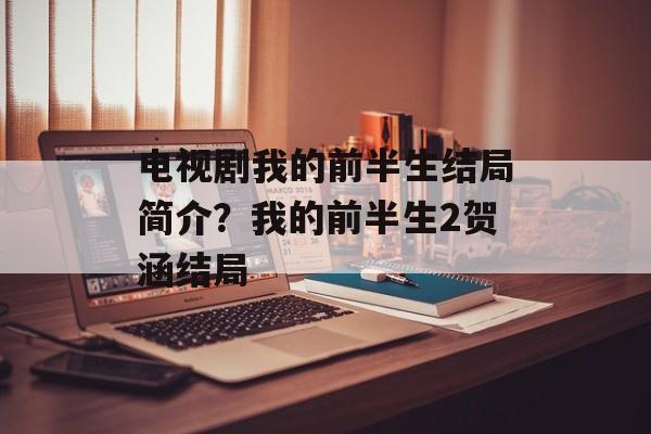 电视剧我的前半生结局简介？我的前半生2贺涵结局-第1张图片-
