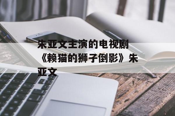 朱亚文主演的电视剧 《赖猫的狮子倒影》朱亚文-第1张图片-