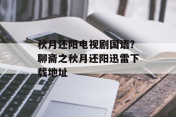 秋月还阳电视剧国语？聊斋之秋月还阳迅雷下载地址-第1张图片-