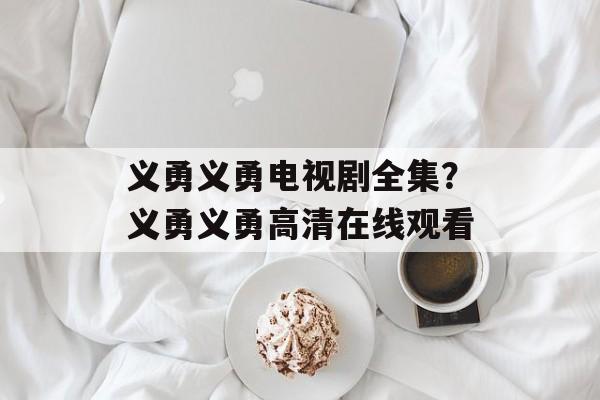 义勇义勇电视剧全集？义勇义勇高清在线观看-第1张图片-