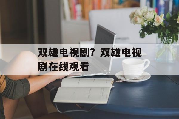 双雄电视剧？双雄电视剧在线观看-第1张图片-