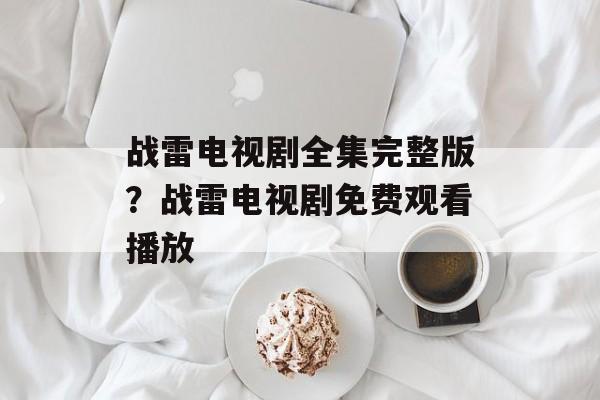 战雷电视剧全集完整版？战雷电视剧免费观看播放-第1张图片-