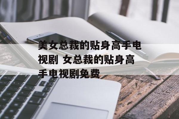 美女总裁的贴身高手电视剧 女总裁的贴身高手电视剧免费-第1张图片-