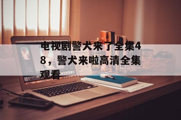 电视剧警犬来了全集48，警犬来啦高清全集观看-第1张图片-
