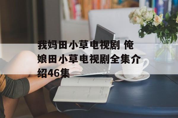 我妈田小草电视剧 俺娘田小草电视剧全集介绍46集-第1张图片-
