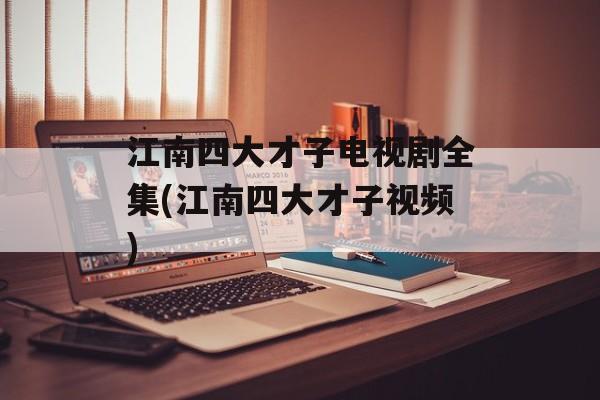 江南四大才子电视剧全集(江南四大才子视频)-第1张图片-