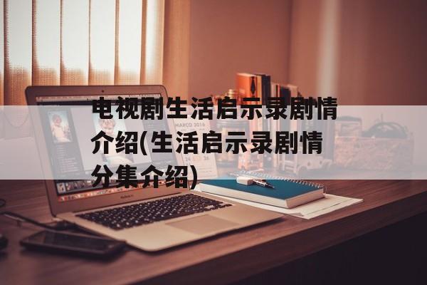 电视剧生活启示录剧情介绍(生活启示录剧情分集介绍)-第1张图片-