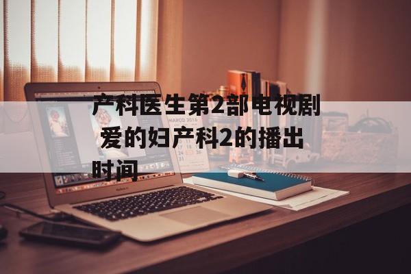 产科医生第2部电视剧 爱的妇产科2的播出时间-第1张图片-