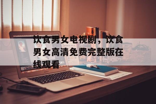 饮食男女电视剧，饮食男女高清免费完整版在线观看-第1张图片-