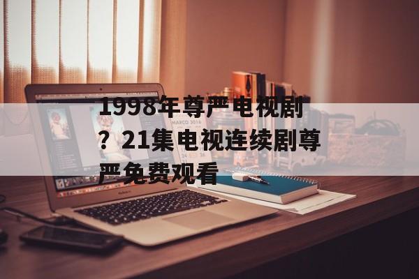 1998年尊严电视剧？21集电视连续剧尊严免费观看-第1张图片-