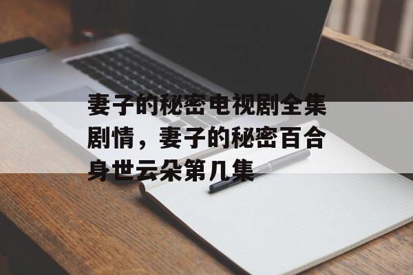 妻子的秘密电视剧全集剧情，妻子的秘密百合身世云朵第几集-第1张图片-