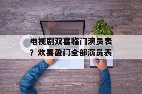 电视剧双喜临门演员表？欢喜盈门全部演员表-第1张图片-