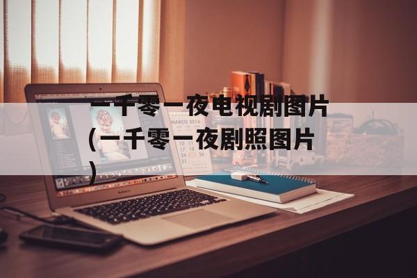 一千零一夜电视剧图片(一千零一夜剧照图片)-第1张图片-