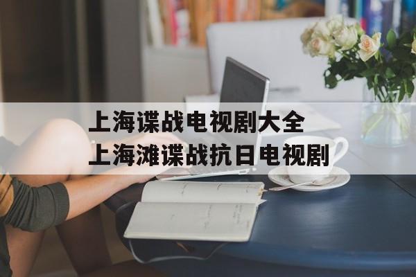 上海谍战电视剧大全 上海滩谍战抗日电视剧-第1张图片-