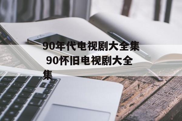 90年代电视剧大全集 90怀旧电视剧大全集-第1张图片-