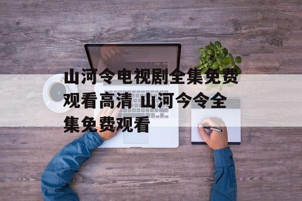 山河令电视剧全集免费观看高清 山河今令全集免费观看-第1张图片-