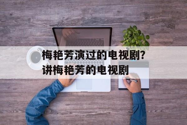 梅艳芳演过的电视剧？讲梅艳芳的电视剧-第1张图片-