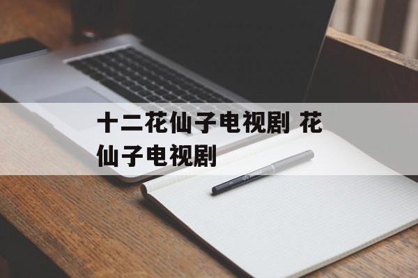 十二花仙子电视剧 花仙子电视剧-第1张图片-