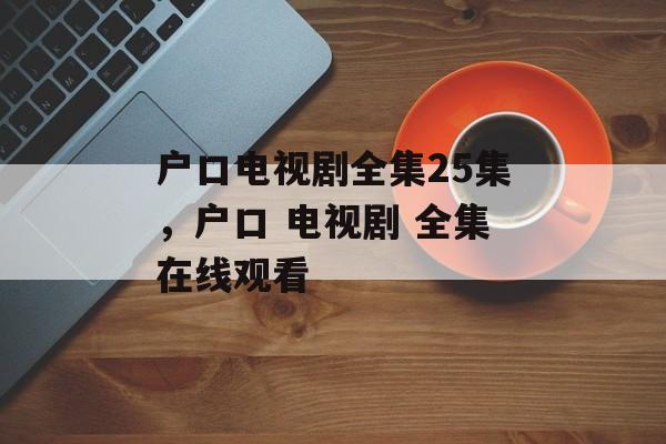 户口电视剧全集25集，户口 电视剧 全集在线观看-第1张图片-
