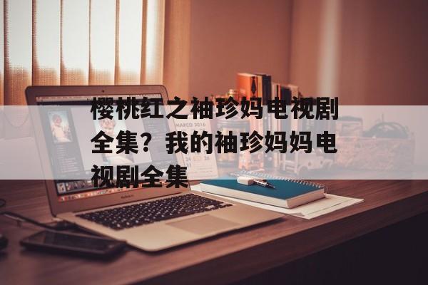 樱桃红之袖珍妈电视剧全集？我的袖珍妈妈电视剧全集-第1张图片-
