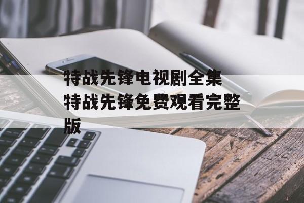 特战先锋电视剧全集 特战先锋免费观看完整版-第1张图片-