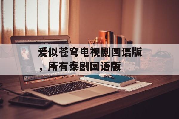 爱似苍穹电视剧国语版，所有泰剧国语版-第1张图片-