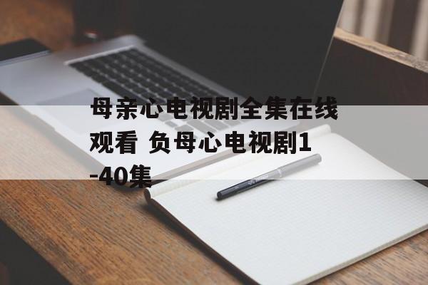 母亲心电视剧全集在线观看 负母心电视剧1-40集-第1张图片-