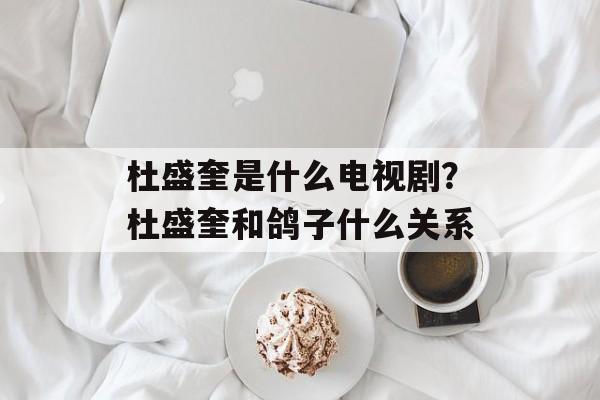 杜盛奎是什么电视剧？杜盛奎和鸽子什么关系-第1张图片-