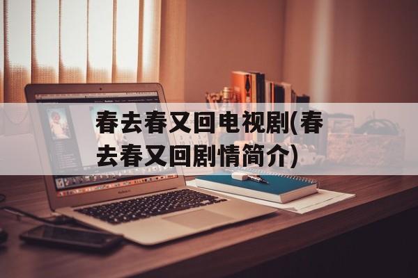 春去春又回电视剧(春去春又回剧情简介)-第1张图片-