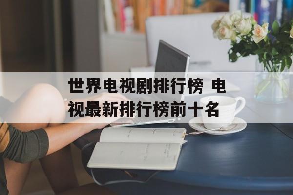 世界电视剧排行榜 电视最新排行榜前十名-第1张图片-