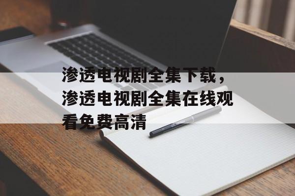 渗透电视剧全集下载，渗透电视剧全集在线观看免费高清-第1张图片-