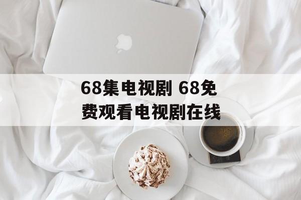 68集电视剧 68免费观看电视剧在线-第1张图片-