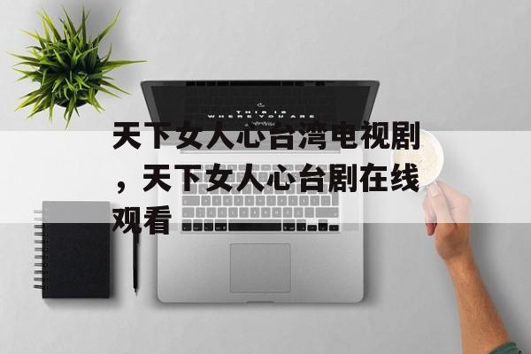 天下女人心台湾电视剧，天下女人心台剧在线观看-第1张图片-