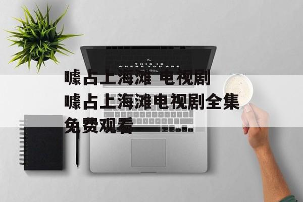 噱占上海滩 电视剧 噱占上海滩电视剧全集免费观看-第1张图片-