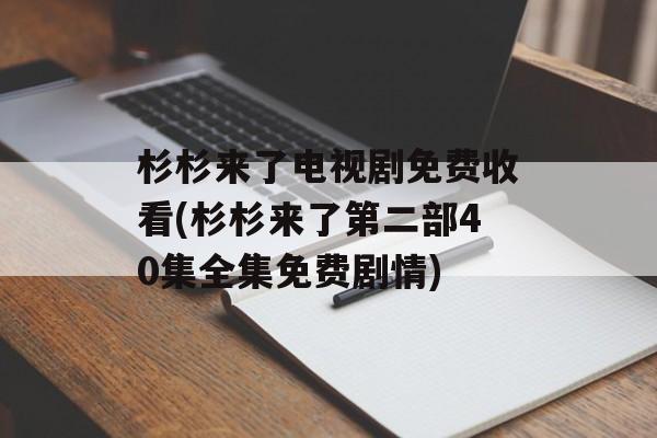 杉杉来了电视剧免费收看(杉杉来了第二部40集全集免费剧情)-第1张图片-