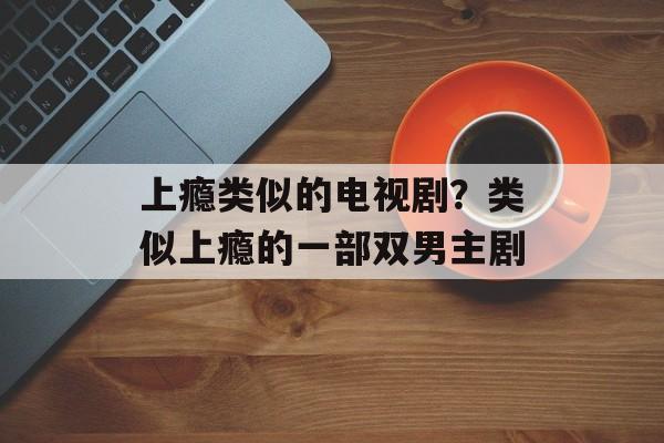 上瘾类似的电视剧？类似上瘾的一部双男主剧-第1张图片-