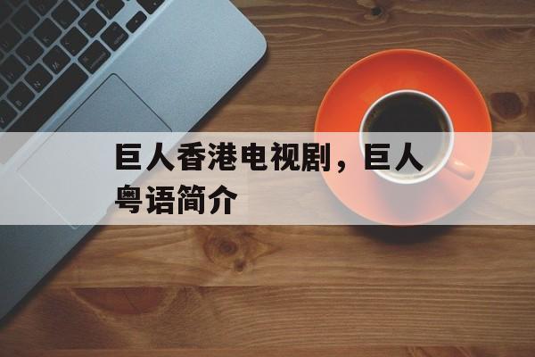 巨人香港电视剧，巨人粤语简介-第1张图片-