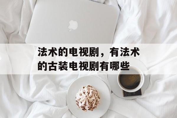 法术的电视剧，有法术的古装电视剧有哪些-第1张图片-