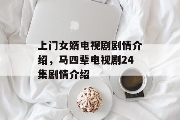 上门女婿电视剧剧情介绍，马四辈电视剧24集剧情介绍-第1张图片-