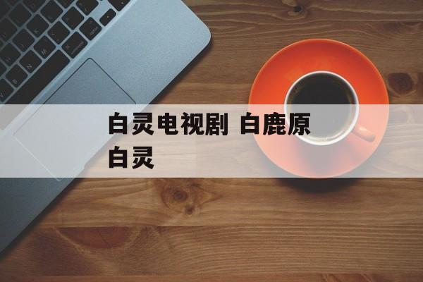 白灵电视剧 白鹿原 白灵-第1张图片-
