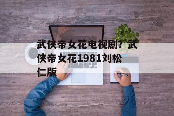 武侠帝女花电视剧？武侠帝女花1981刘松仁版-第1张图片-